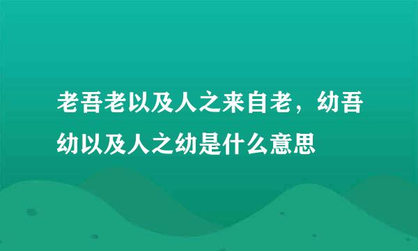 老吾老以及人之来自老，幼吾幼以及人之幼是什么意思