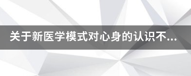 关于新来自医学模式对心身的认识不正确的是