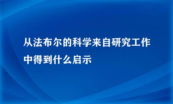 从法布尔的科学来自研究工作中得到什么启示