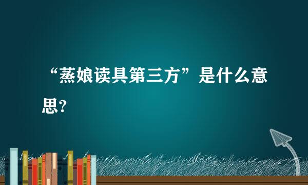 “蒸娘读具第三方”是什么意思?