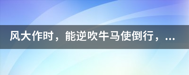 风大作时，能逆吹牛马使倒行，或擎之高二三丈而坠