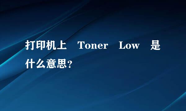 打印机上 Toner Low 是什么意思？