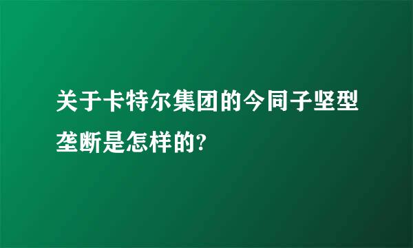 关于卡特尔集团的今同子坚型垄断是怎样的?