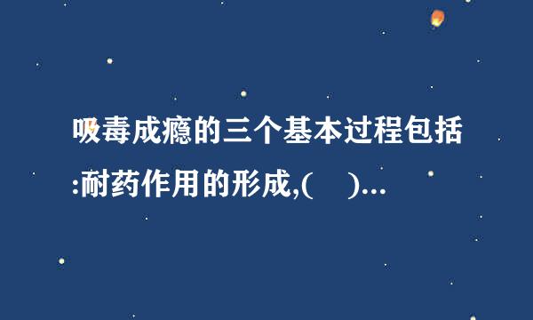 吸毒成瘾的三个基本过程包括:耐药作用的形成,( ),强化来自的形成。