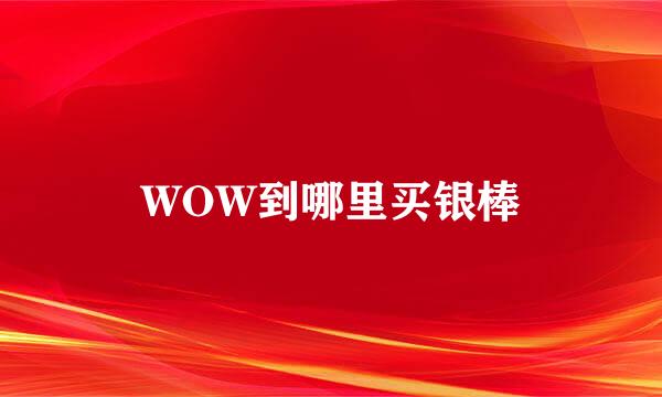 WOW到哪里买银棒