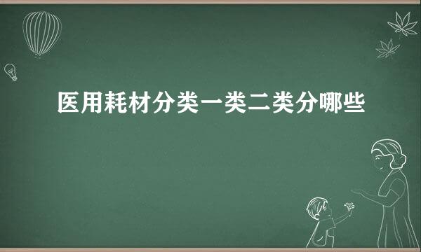 医用耗材分类一类二类分哪些