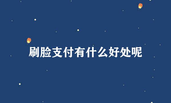 刷脸支付有什么好处呢