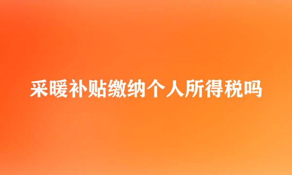 采暖补贴缴纳个人所得税吗