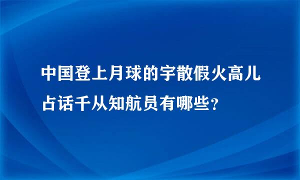 中国登上月球的宇散假火高儿占话千从知航员有哪些？