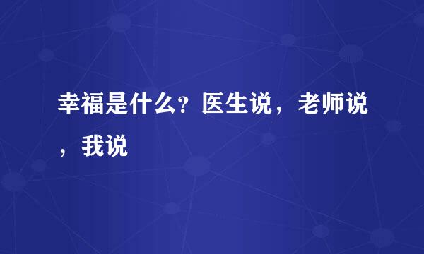 幸福是什么？医生说，老师说，我说