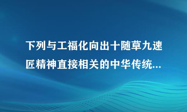 下列与工福化向出十随草九速匠精神直接相关的中华传统来自美德是(    )