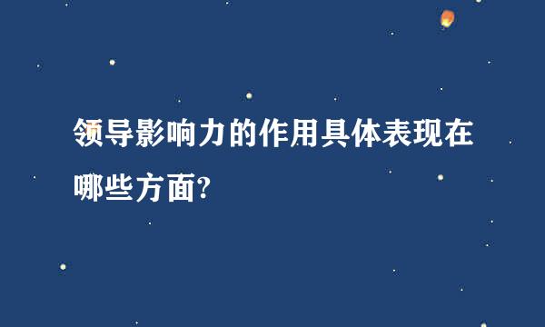 领导影响力的作用具体表现在哪些方面?