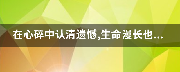 在心碎中认清遗憾,生命漫长也短暂什么意思