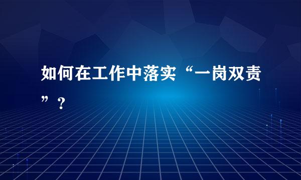 如何在工作中落实“一岗双责”?