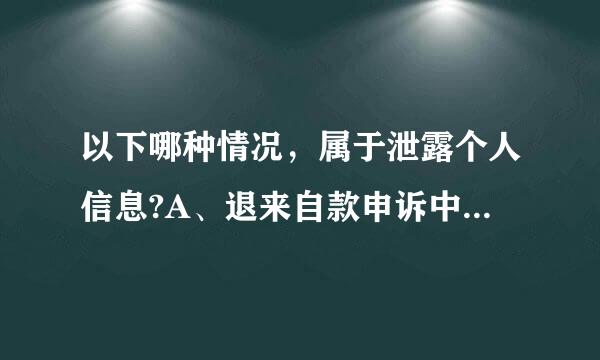 以下哪种情况，属于泄露个人信息?A、退来自款申诉中提供对方签收个人信息B、双方投诉申诉中360问答直呼对面姓名C、社区发帖公布对方旺旺...