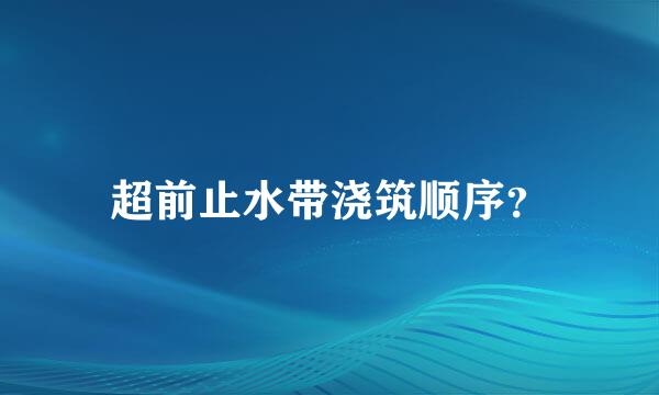 超前止水带浇筑顺序？