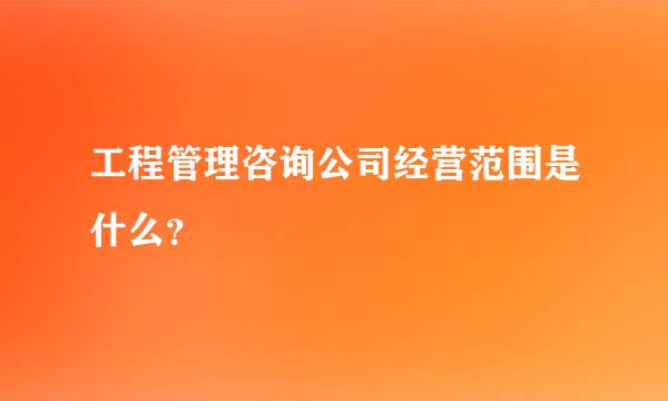 工程管理咨询公司经营范围是什么？