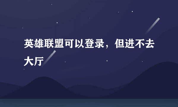 英雄联盟可以登录，但进不去大厅