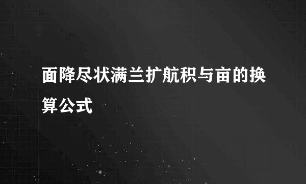 面降尽状满兰扩航积与亩的换算公式