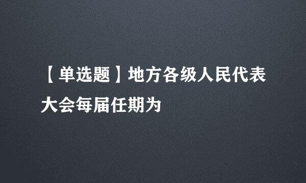 【单选题】地方各级人民代表大会每届任期为