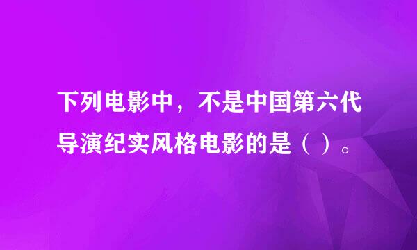 下列电影中，不是中国第六代导演纪实风格电影的是（）。