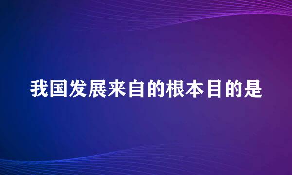 我国发展来自的根本目的是