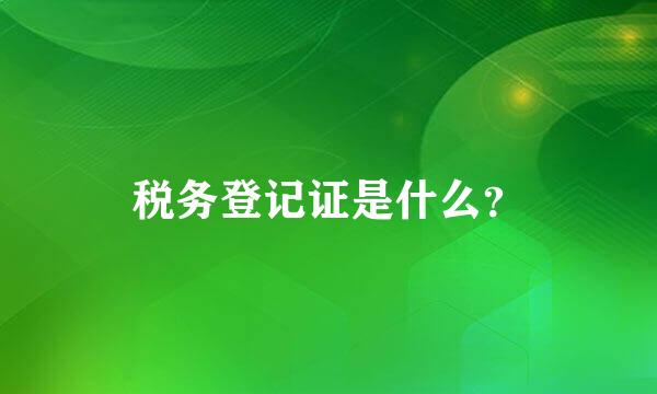 税务登记证是什么？