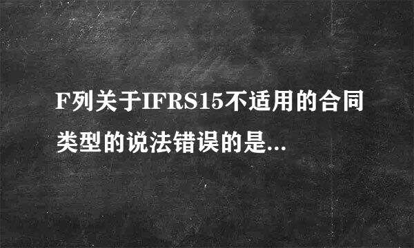 F列关于IFRS15不适用的合同类型的说法错误的是（    ）