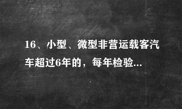 16、小型、微型非营运载客汽车超过6年的，每年检验      次。