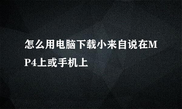 怎么用电脑下载小来自说在MP4上或手机上