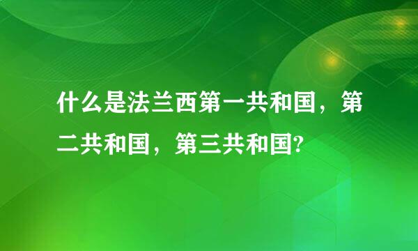 什么是法兰西第一共和国，第二共和国，第三共和国?