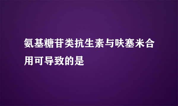 氨基糖苷类抗生素与呋塞米合用可导致的是