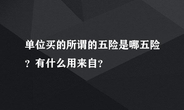 单位买的所谓的五险是哪五险？有什么用来自？