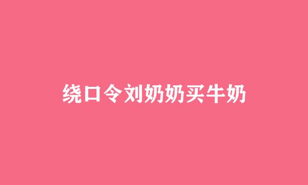 绕口令刘奶奶买牛奶