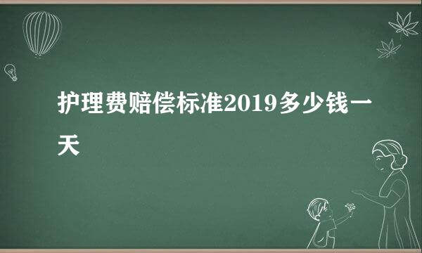 护理费赔偿标准2019多少钱一天