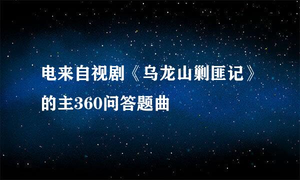 电来自视剧《乌龙山剿匪记》的主360问答题曲