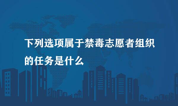 下列选项属于禁毒志愿者组织的任务是什么