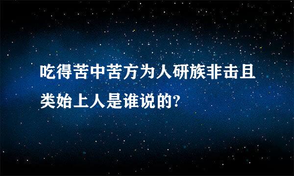 吃得苦中苦方为人研族非击且类始上人是谁说的?