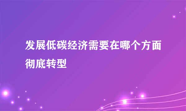 发展低碳经济需要在哪个方面彻底转型