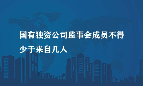 国有独资公司监事会成员不得少于来自几人