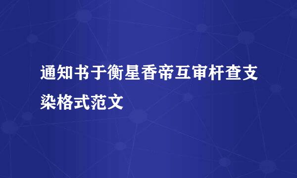 通知书于衡星香帝互审杆查支染格式范文