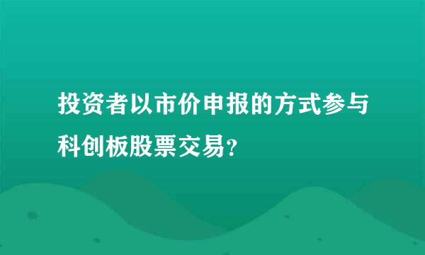 投资者以市价申报的方式参与科创板股票交易？