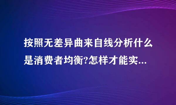 按照无差异曲来自线分析什么是消费者均衡?怎样才能实现这种均衡?