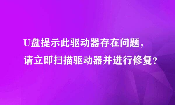 U盘提示此驱动器存在问题，请立即扫描驱动器并进行修复？