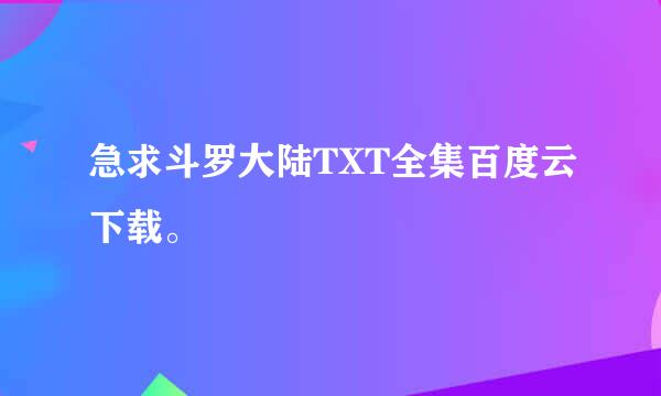 急求斗罗大陆TXT全集百度云下载。