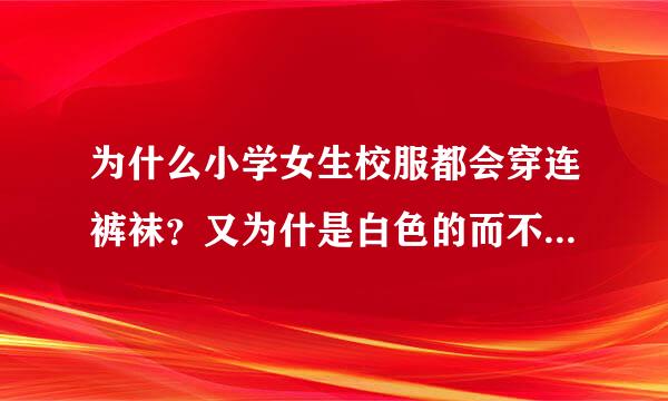 为什么小学女生校服都会穿连裤袜？又为什是白色的而不是其它颜色？