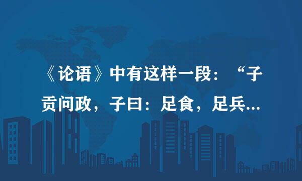 《论语》中有这样一段：“子贡问政，子曰：足食，足兵，民信之矣。子贡曰：必不得已而去，于斯三者何先？