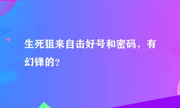 生死狙来自击好号和密码，有幻锋的？