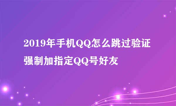 2019年手机QQ怎么跳过验证强制加指定QQ号好友