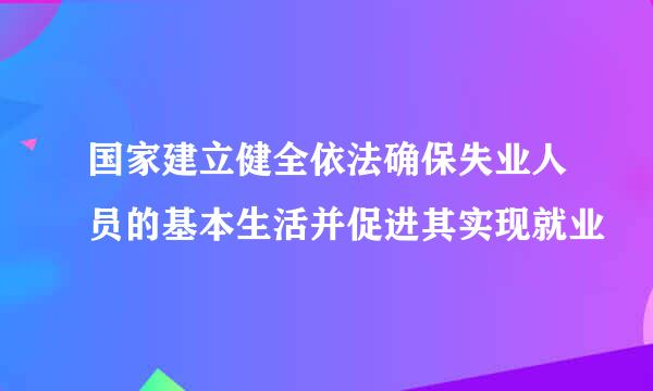 国家建立健全依法确保失业人员的基本生活并促进其实现就业